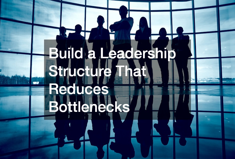 Build a Leadership Structure That Reduces Bottlenecks