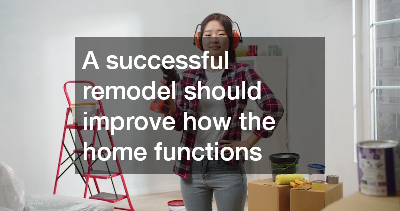 A successful remodel should improve how the home functions