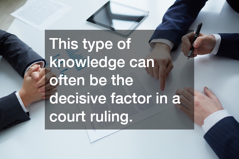 This type of knowledge can often be the decisive factor in a court ruling.