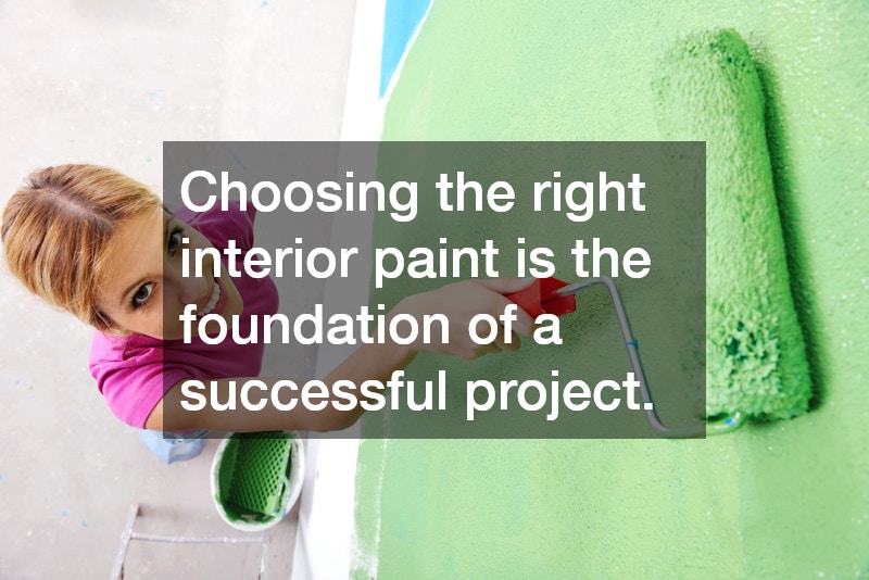 Choosing the right interior paint is the foundation of a successful project.