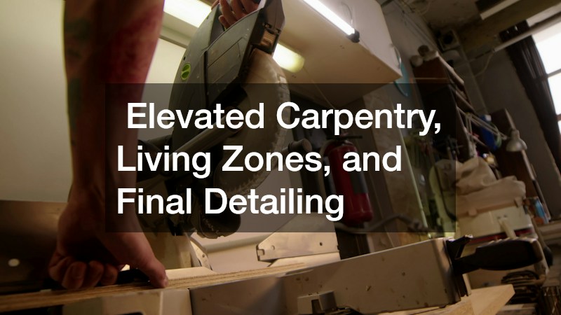 Elevated Carpentry, Living Zones, and Final Detailing