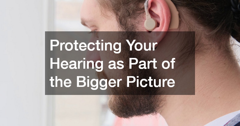 Protecting Your Hearing as Part of the Bigger Picture