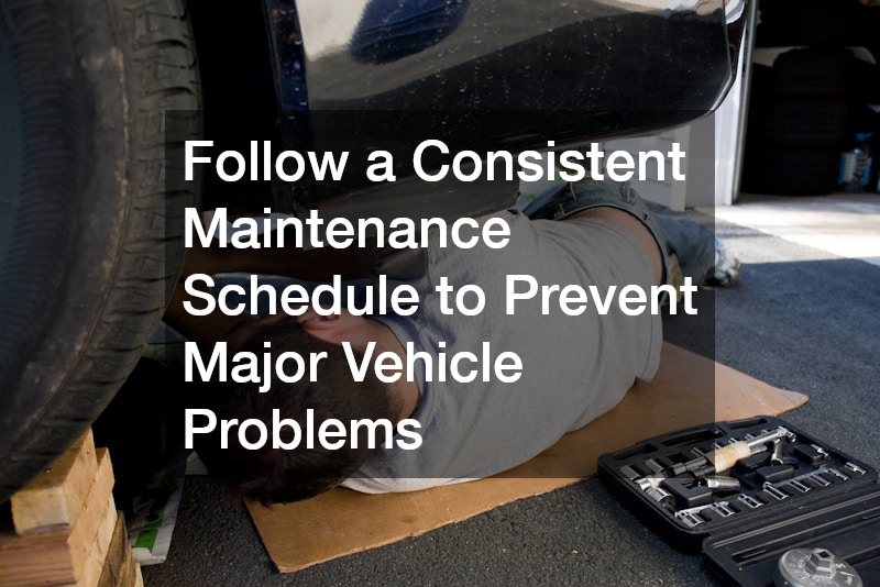 Follow a Consistent Maintenance Schedule to Prevent Major Vehicle Problems