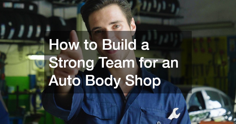 How to Build a Strong Team for an Auto Body Shop