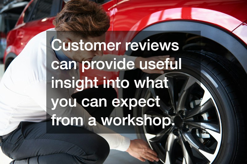 Customer reviews can provide useful insight into what you can expect from a workshop.
