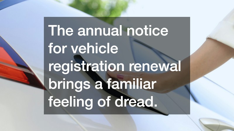 The annual notice for vehicle registration renewal brings a familiar feeling of dread.