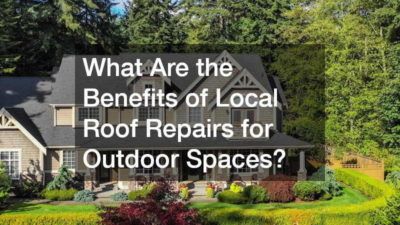 What Are the Benefits of Local Roof Repairs for Outdoor Spaces?
