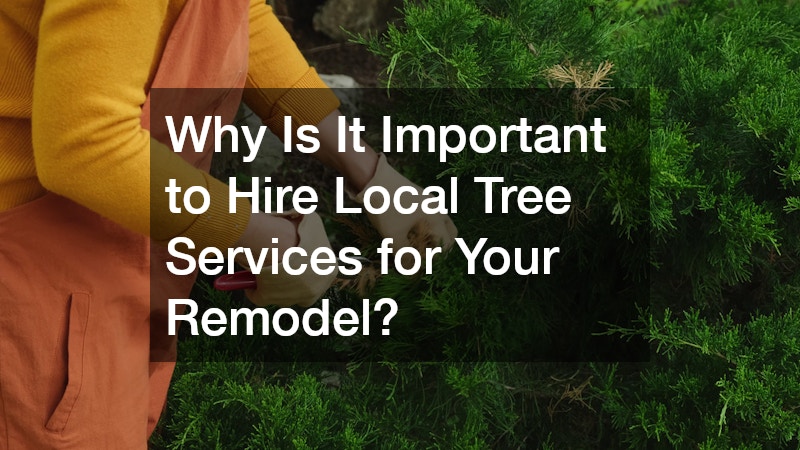 Why Is It Important to Hire Local Tree Services for Your Remodel?