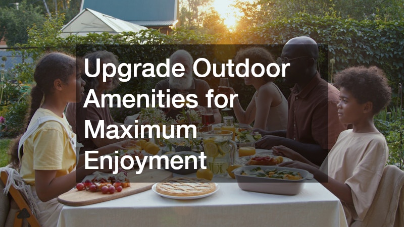 Upgrade Outdoor Amenities for Maximum Enjoyment