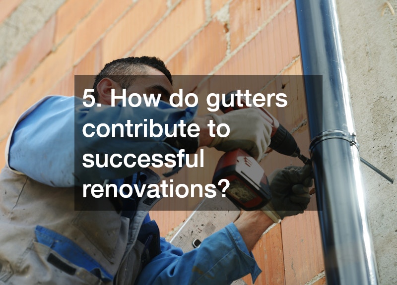 5. How do gutters contribute to successful renovations?