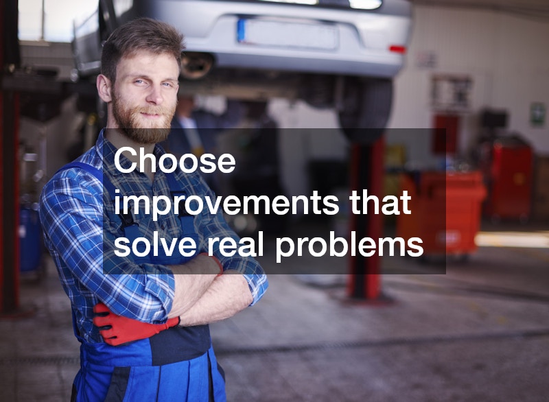 Choose improvements that solve real problems