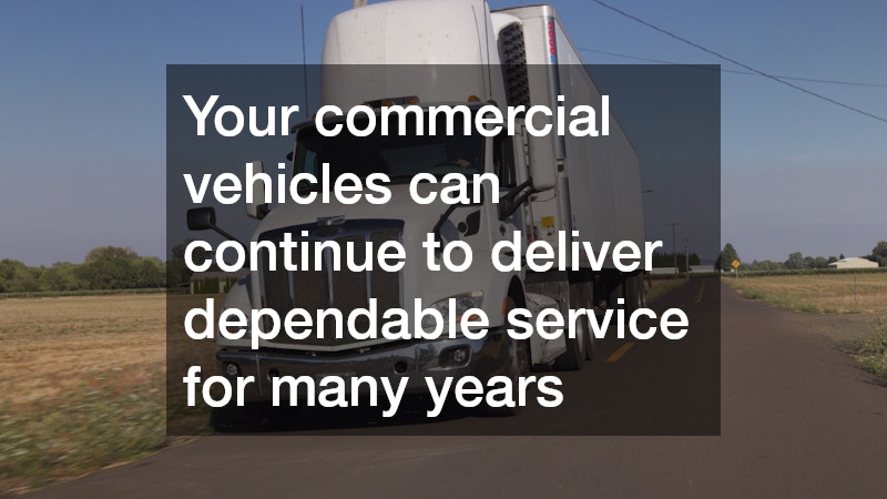 Your commercial vehicles can continue to deliver dependable service for many years