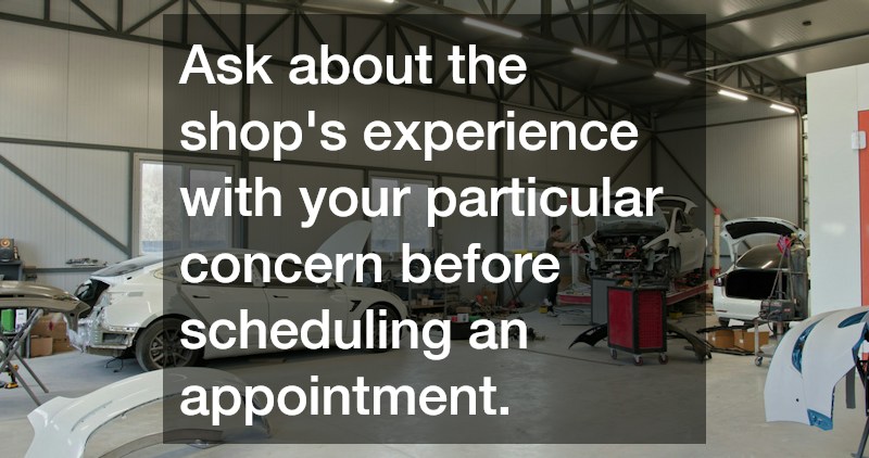 Ask about the shop’s experience with your particular concern before scheduling an appointment.