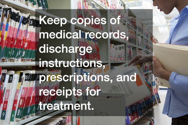 Keep copies of medical records, discharge instructions, prescriptions, and receipts for treatment.