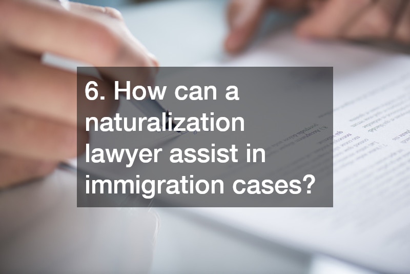 6. How can a naturalization lawyer assist in immigration cases?