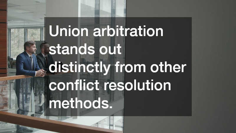 Union arbitration stands out distinctly from other conflict resolution methods.