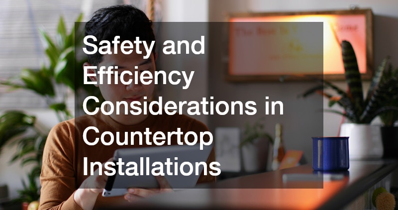 Safety and Efficiency Considerations in Countertop Installations