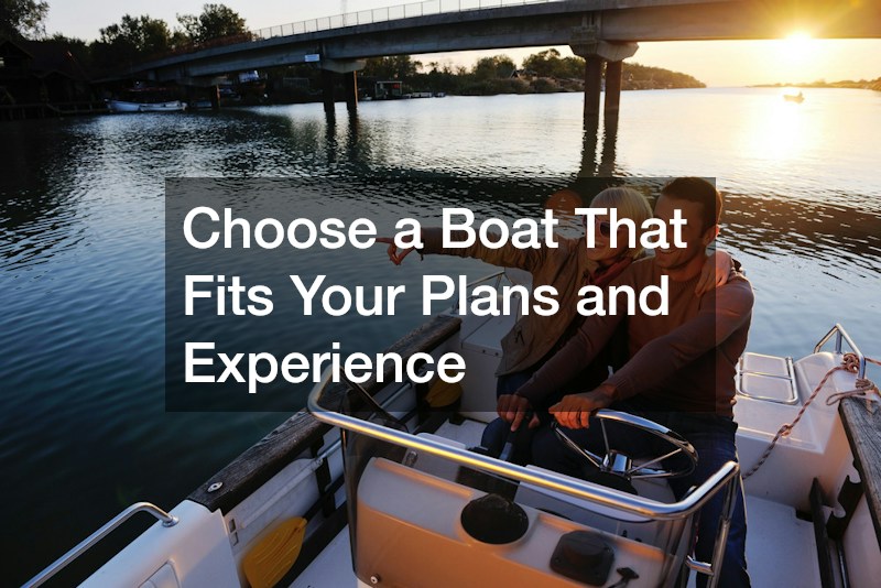Choose a Boat That Fits Your Plans and Experience
