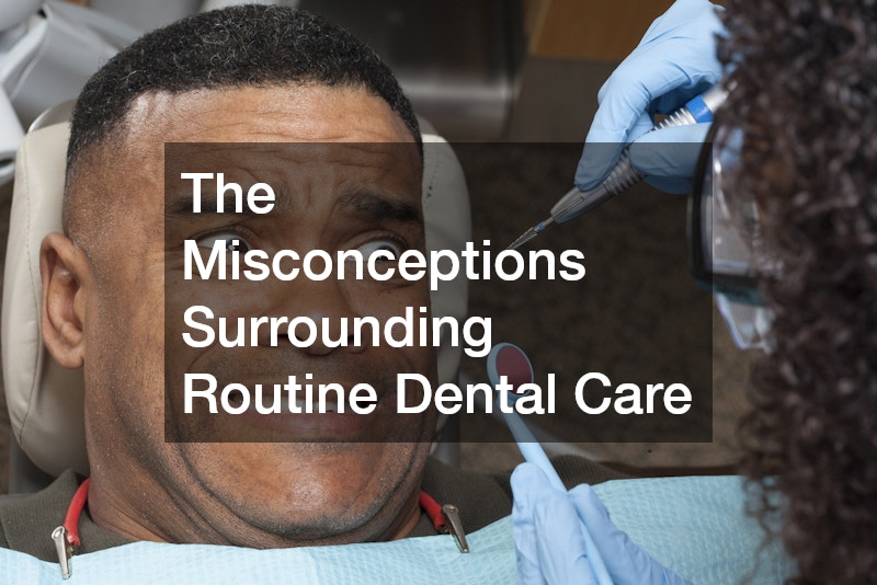 The Misconceptions Surrounding Routine Dental Care