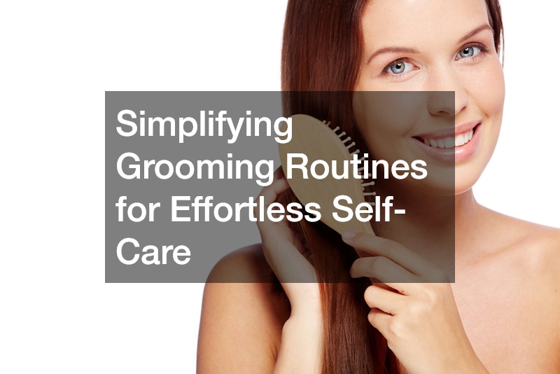 Simplifying Grooming Routines for Effortless Self-Care