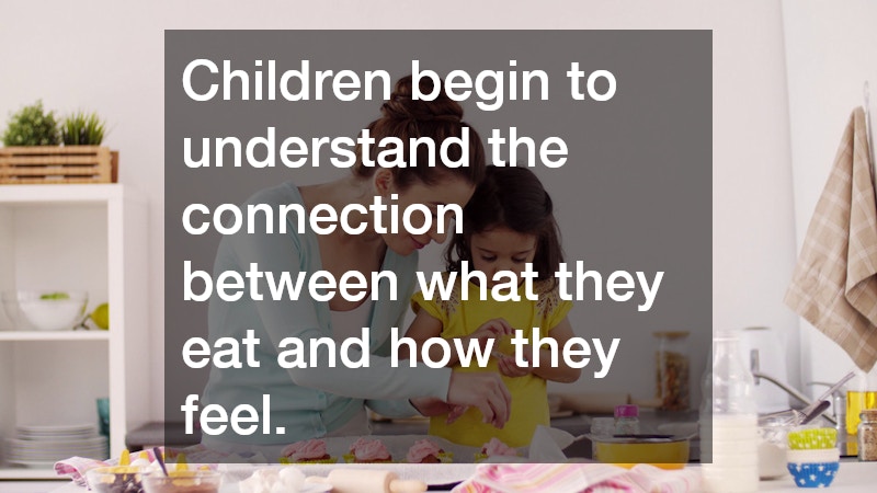 Children begin to understand the connection between what they eat and how they feel.