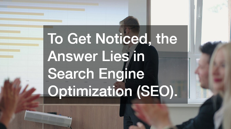 To Get Noticed, the Answer Lies in Search Engine Optimization (SEO).