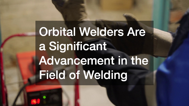 Orbital Welders Are a Significant Advancement in the Field of Welding