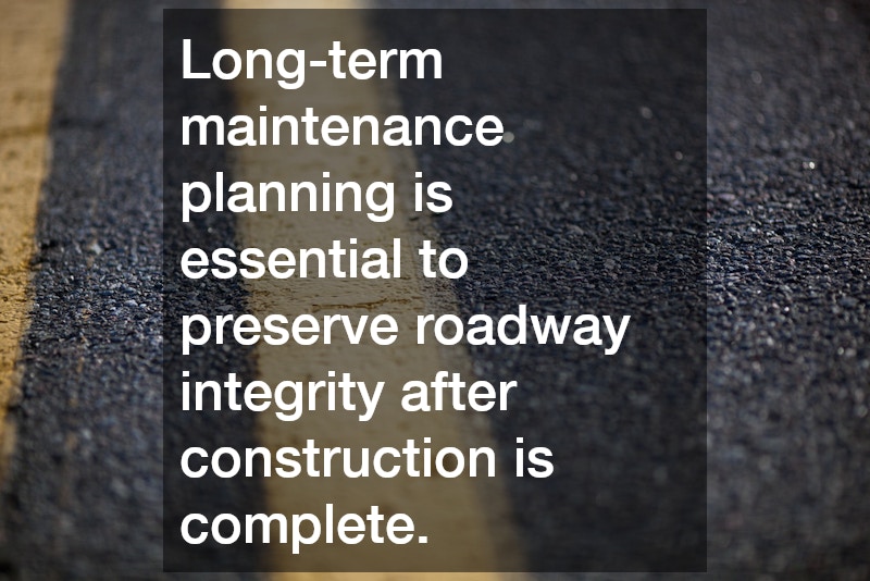 Long-term maintenance planning is essential to preserve roadway integrity after construction is complete.