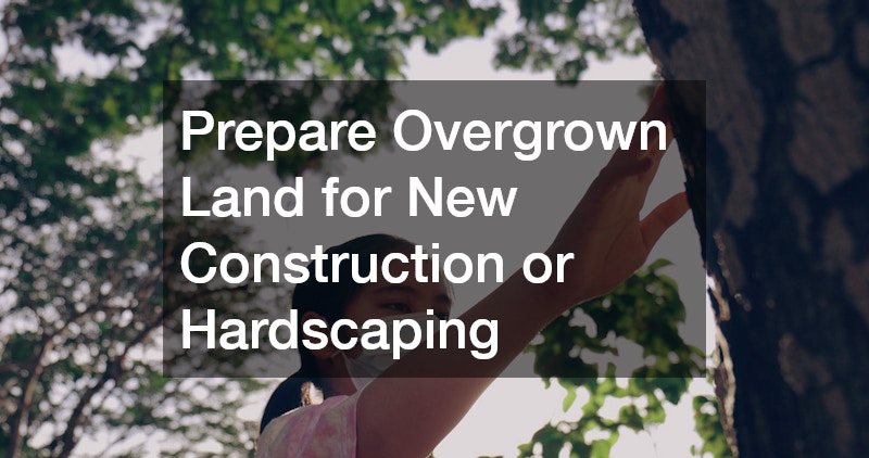 Prepare Overgrown Land for New Construction or Hardscaping
