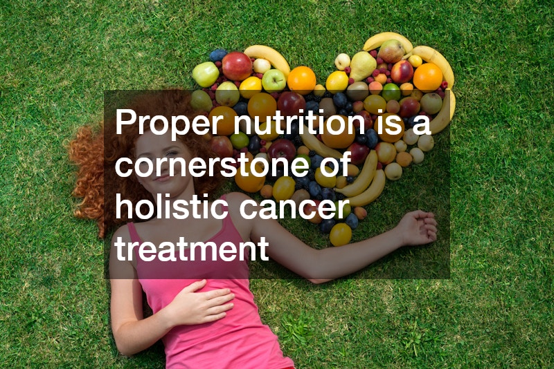 Proper nutrition is a cornerstone of holistic cancer treatment