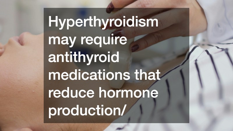 Hyperthyroidism may require antithyroid medications that reduce hormone production/