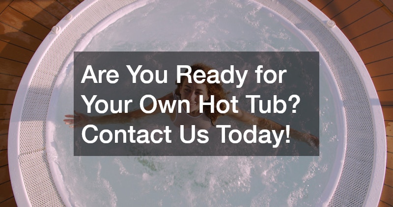 Are You Ready for Your Own Hot Tub? Contact Us Today!