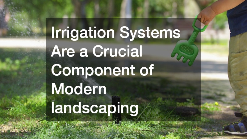 Irrigation Systems Are a Crucial Component of Modern landscaping