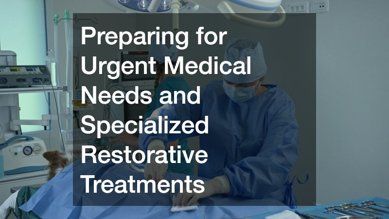 Preparing for Urgent Medical Needs and Specialized Restorative Treatments