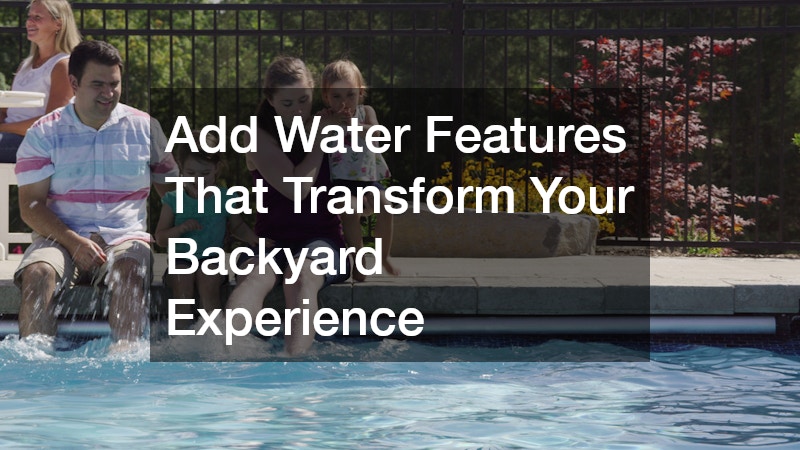 Add Water Features That Transform Your Backyard Experience