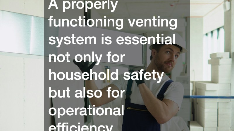 A properly functioning venting system is essential not only for household safety but also for operational efficiency