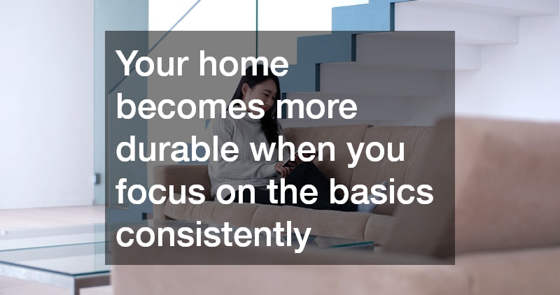 Your home becomes more durable when you focus on the basics consistently