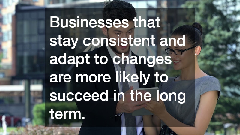 Businesses that stay consistent and adapt to changes are more likely to succeed in the long term.