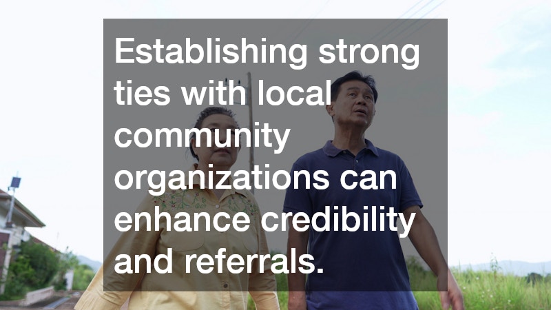 Establishing strong ties with local community organizations can enhance credibility and referrals.