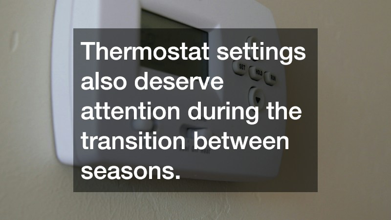 Thermostat settings also deserve attention during the transition between seasons.