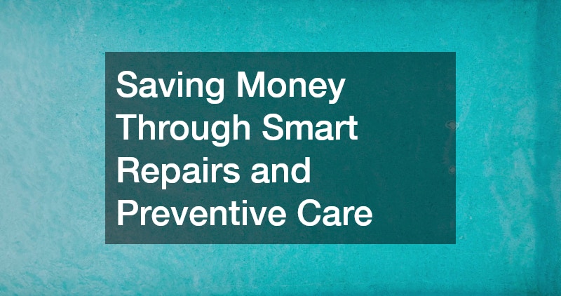 Saving Money Through Smart Repairs and Preventive Care