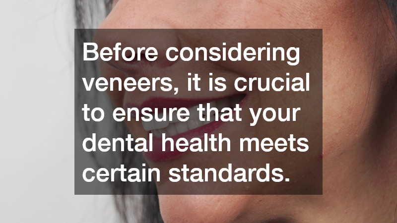 Before considering veneers, it is crucial to ensure that your dental health meets certain standards.