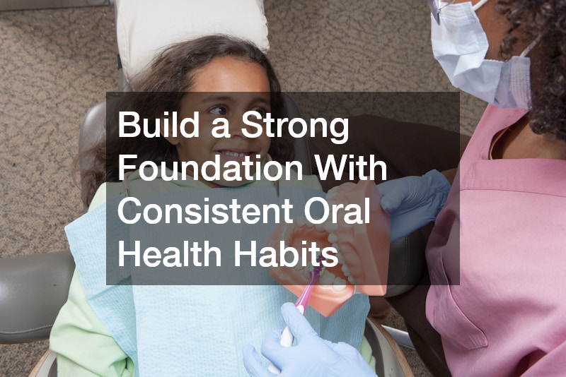 Build a Strong Foundation With Consistent Oral Health Habits