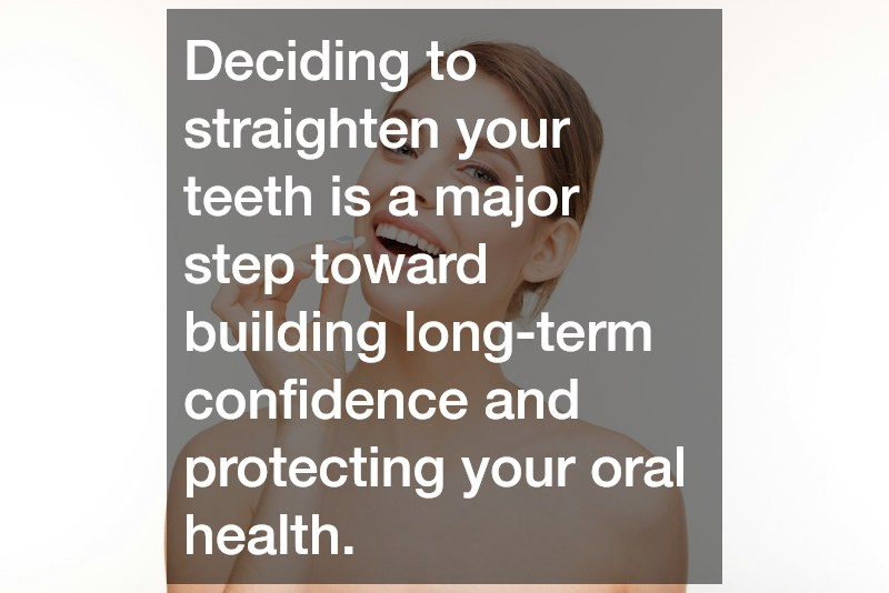 Deciding to straighten your teeth is a major step toward building long-term confidence and protecting your oral health.