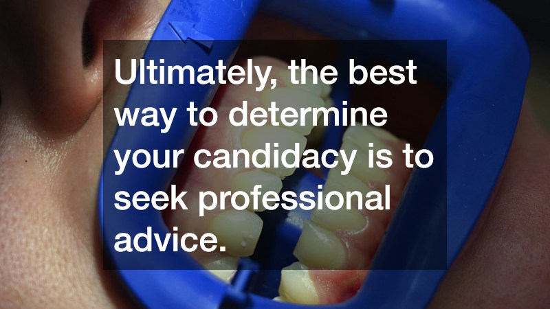 Ultimately, the best way to determine your candidacy is to seek professional advice.