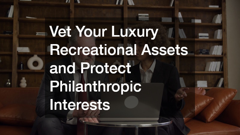 Vet Your Luxury Recreational Assets and Protect Philanthropic Interests