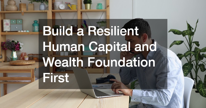 Build a Resilient Human Capital and Wealth Foundation First