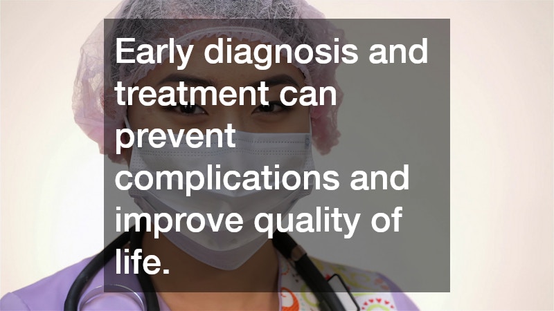 Early diagnosis and treatment can prevent complications and improve quality of life.