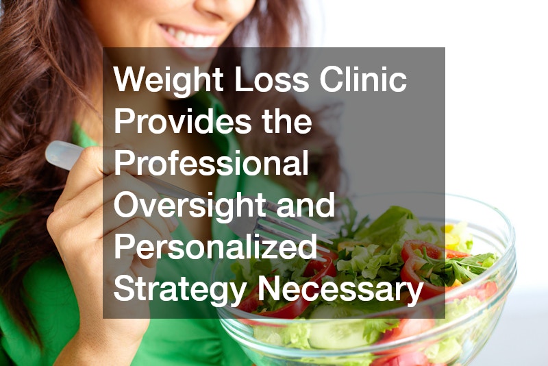 Weight Loss Clinic Provides the Professional Oversight and Personalized Strategy Necessary