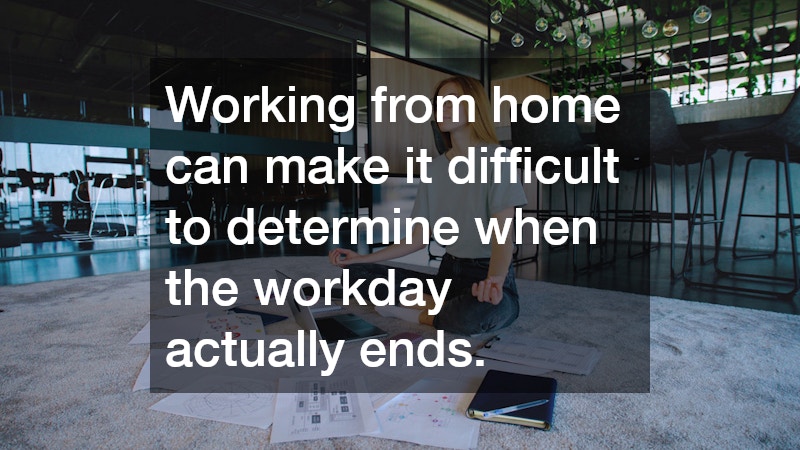 Working from home can make it difficult to determine when the workday actually ends.